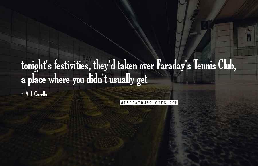 A.J. Carella Quotes: tonight's festivities, they'd taken over Faraday's Tennis Club, a place where you didn't usually get