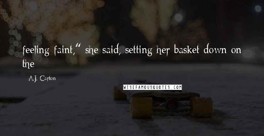 A.J. Carton Quotes: feeling faint," she said, setting her basket down on the