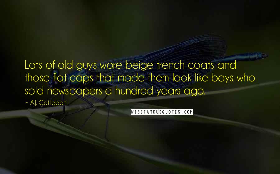 A.J. Cattapan Quotes: Lots of old guys wore beige trench coats and those flat caps that made them look like boys who sold newspapers a hundred years ago.