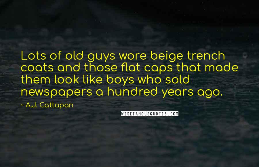 A.J. Cattapan Quotes: Lots of old guys wore beige trench coats and those flat caps that made them look like boys who sold newspapers a hundred years ago.