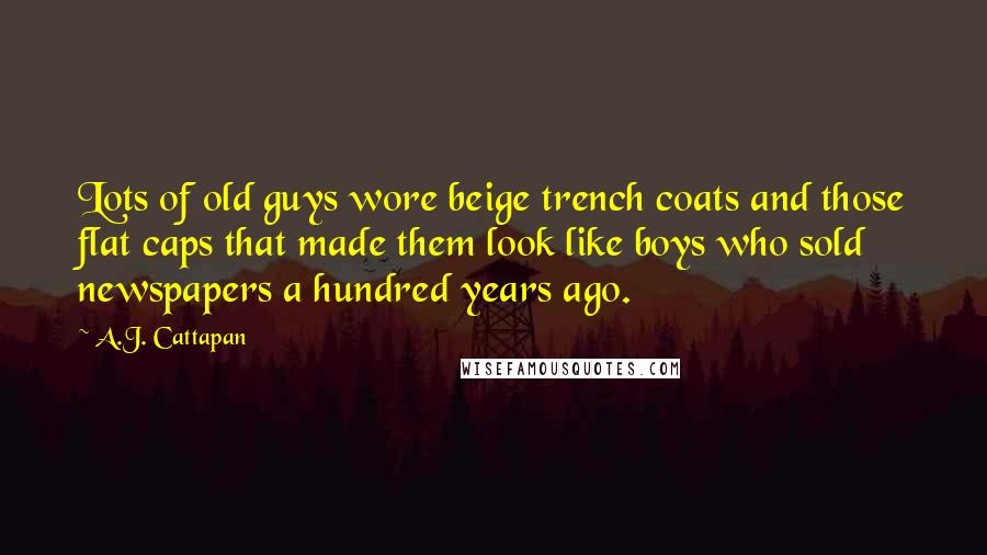 A.J. Cattapan Quotes: Lots of old guys wore beige trench coats and those flat caps that made them look like boys who sold newspapers a hundred years ago.