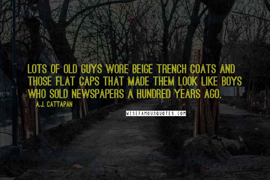 A.J. Cattapan Quotes: Lots of old guys wore beige trench coats and those flat caps that made them look like boys who sold newspapers a hundred years ago.