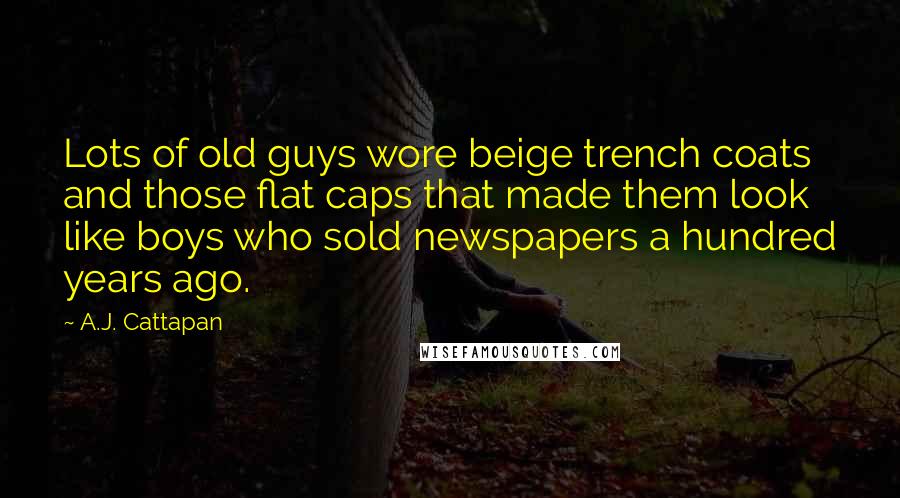 A.J. Cattapan Quotes: Lots of old guys wore beige trench coats and those flat caps that made them look like boys who sold newspapers a hundred years ago.