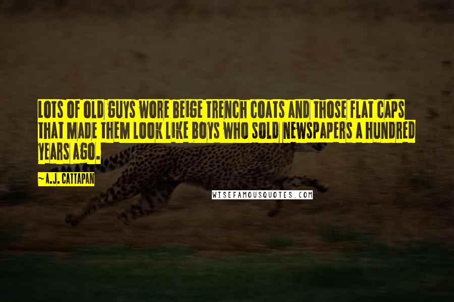 A.J. Cattapan Quotes: Lots of old guys wore beige trench coats and those flat caps that made them look like boys who sold newspapers a hundred years ago.