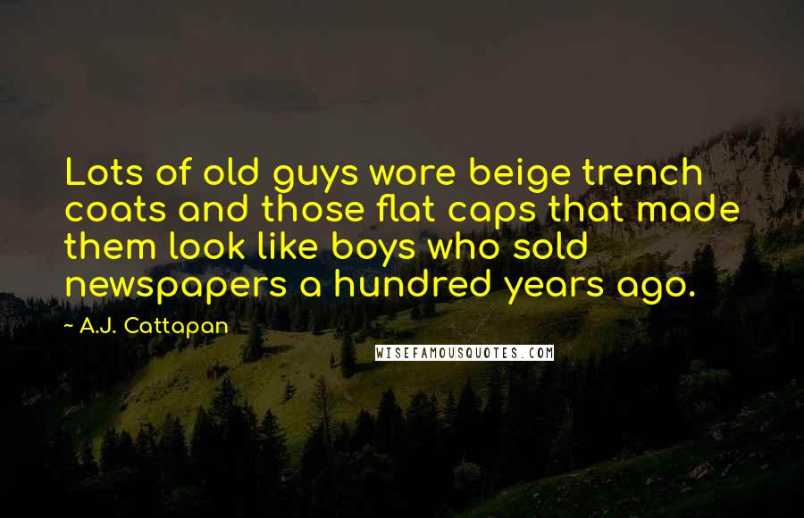 A.J. Cattapan Quotes: Lots of old guys wore beige trench coats and those flat caps that made them look like boys who sold newspapers a hundred years ago.