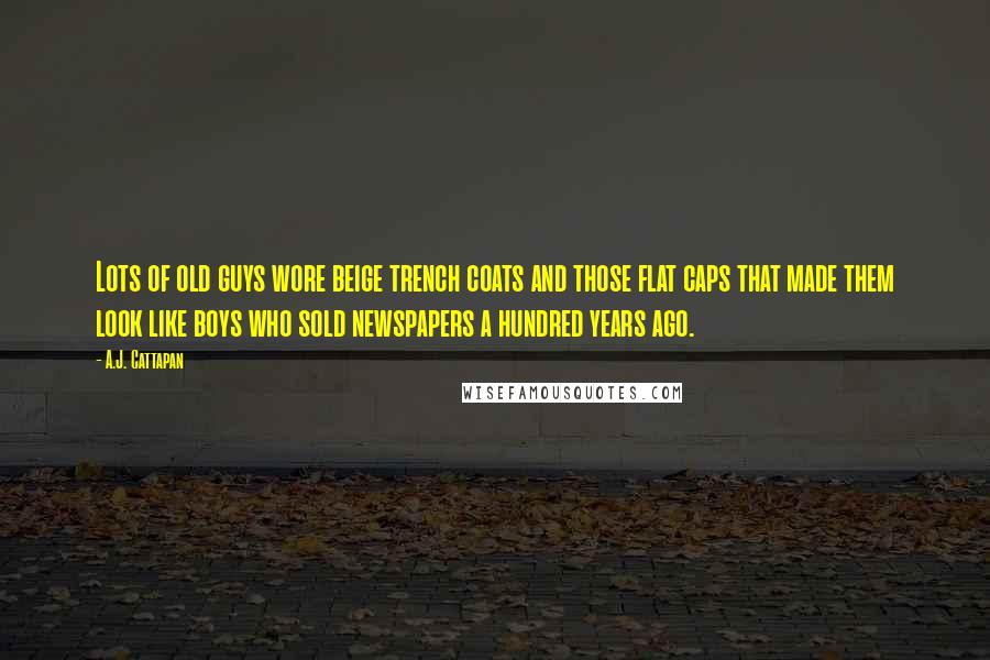 A.J. Cattapan Quotes: Lots of old guys wore beige trench coats and those flat caps that made them look like boys who sold newspapers a hundred years ago.