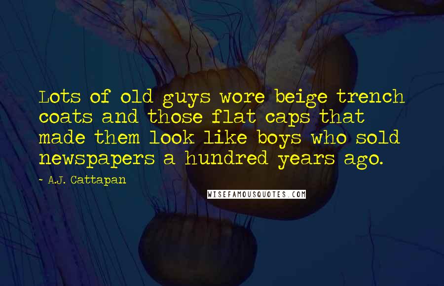 A.J. Cattapan Quotes: Lots of old guys wore beige trench coats and those flat caps that made them look like boys who sold newspapers a hundred years ago.