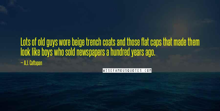A.J. Cattapan Quotes: Lots of old guys wore beige trench coats and those flat caps that made them look like boys who sold newspapers a hundred years ago.