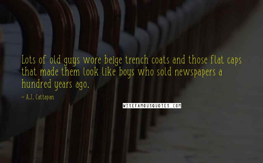 A.J. Cattapan Quotes: Lots of old guys wore beige trench coats and those flat caps that made them look like boys who sold newspapers a hundred years ago.