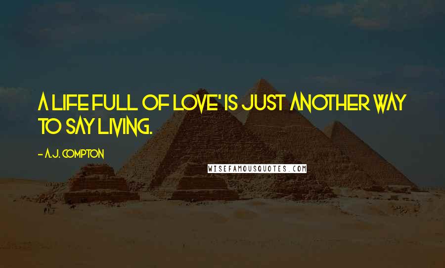 A.J. Compton Quotes: A life full of love' is just another way to say living.