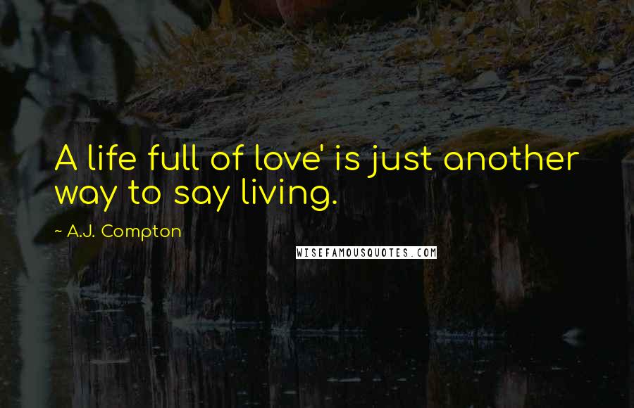 A.J. Compton Quotes: A life full of love' is just another way to say living.