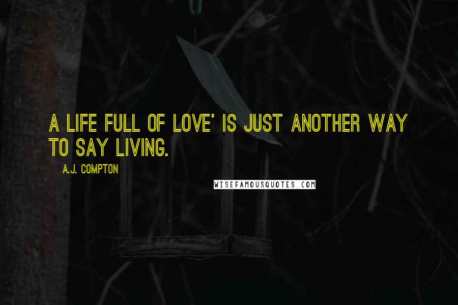 A.J. Compton Quotes: A life full of love' is just another way to say living.