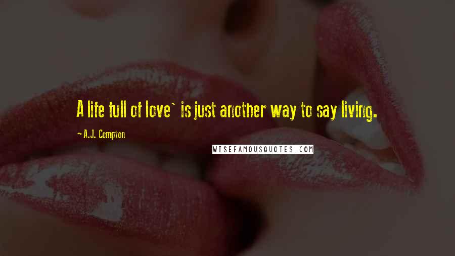 A.J. Compton Quotes: A life full of love' is just another way to say living.