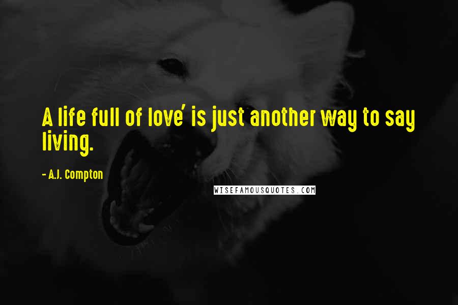 A.J. Compton Quotes: A life full of love' is just another way to say living.