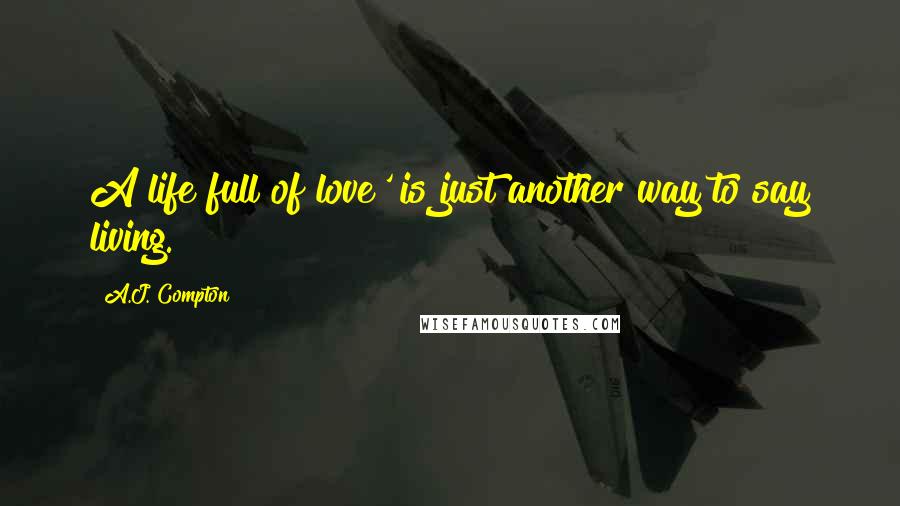 A.J. Compton Quotes: A life full of love' is just another way to say living.