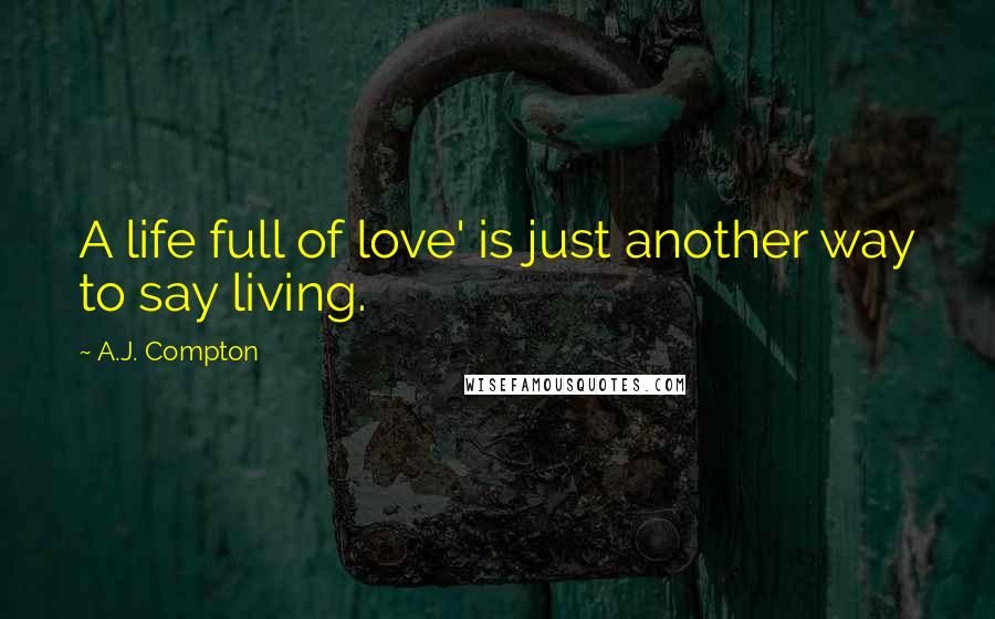 A.J. Compton Quotes: A life full of love' is just another way to say living.