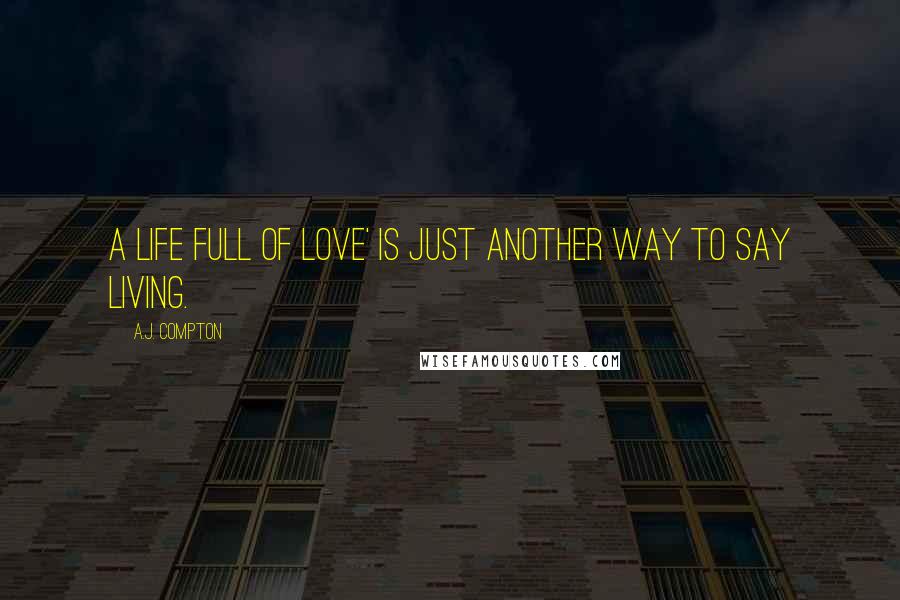 A.J. Compton Quotes: A life full of love' is just another way to say living.