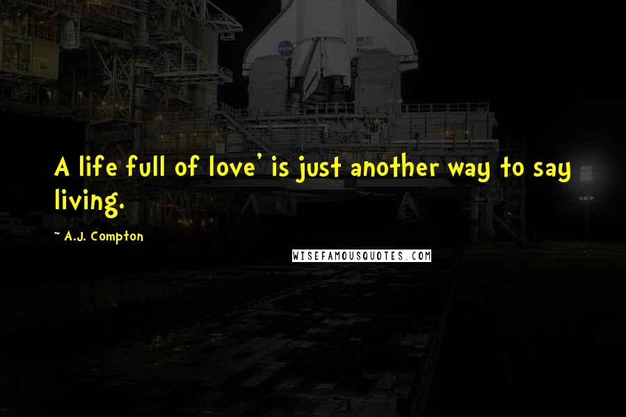 A.J. Compton Quotes: A life full of love' is just another way to say living.