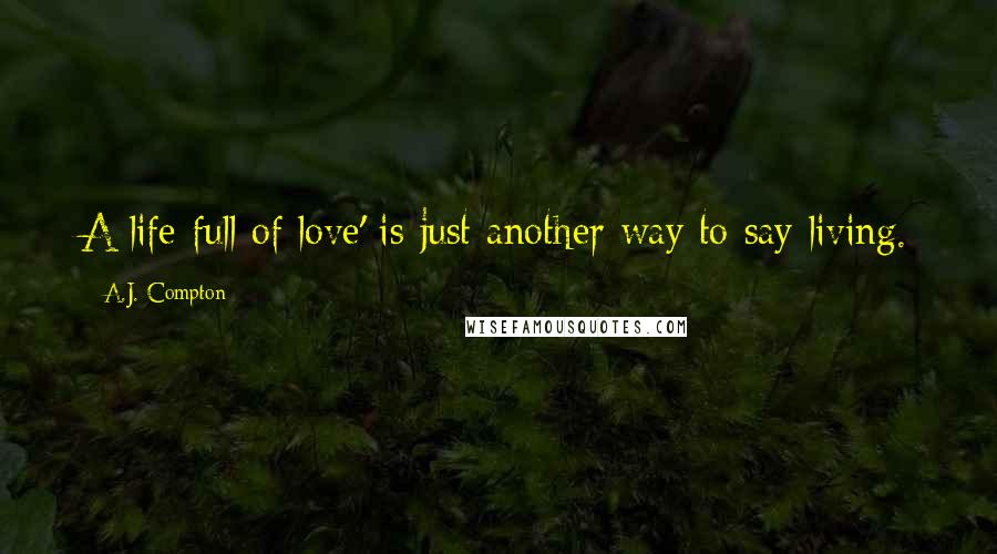 A.J. Compton Quotes: A life full of love' is just another way to say living.