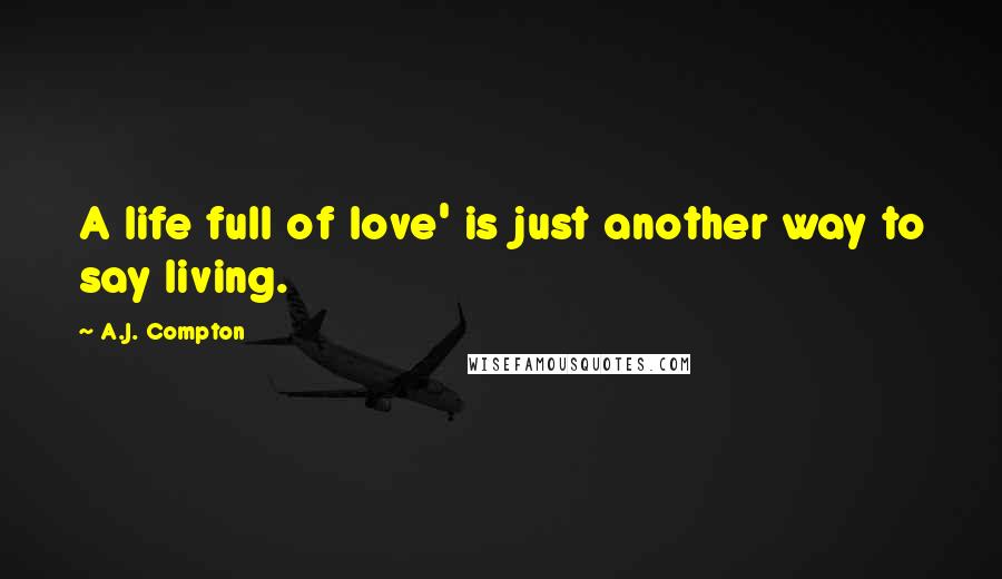 A.J. Compton Quotes: A life full of love' is just another way to say living.