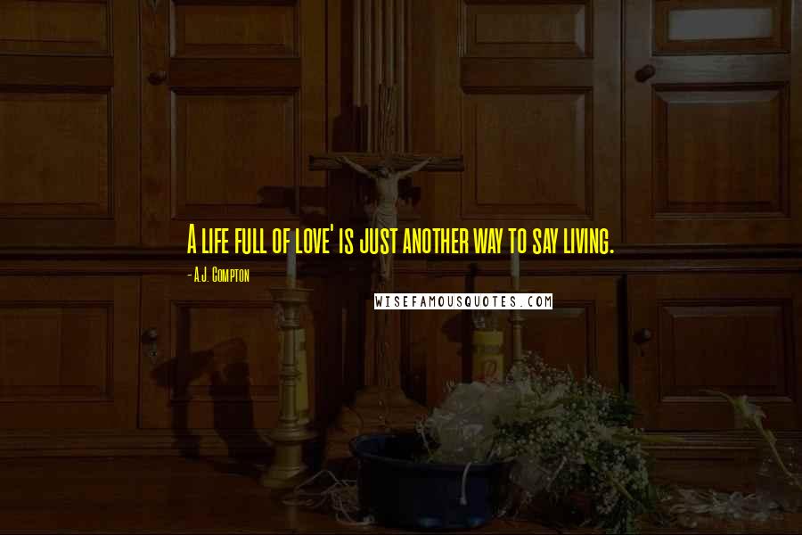 A.J. Compton Quotes: A life full of love' is just another way to say living.