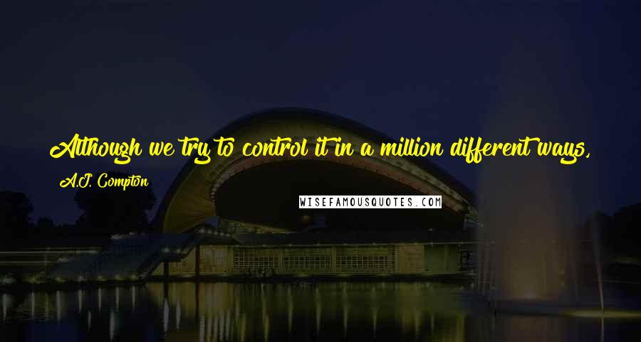 A.J. Compton Quotes: Although we try to control it in a million different ways, the only things you can ever really do to time are enjoy it, or waste it. That's it.