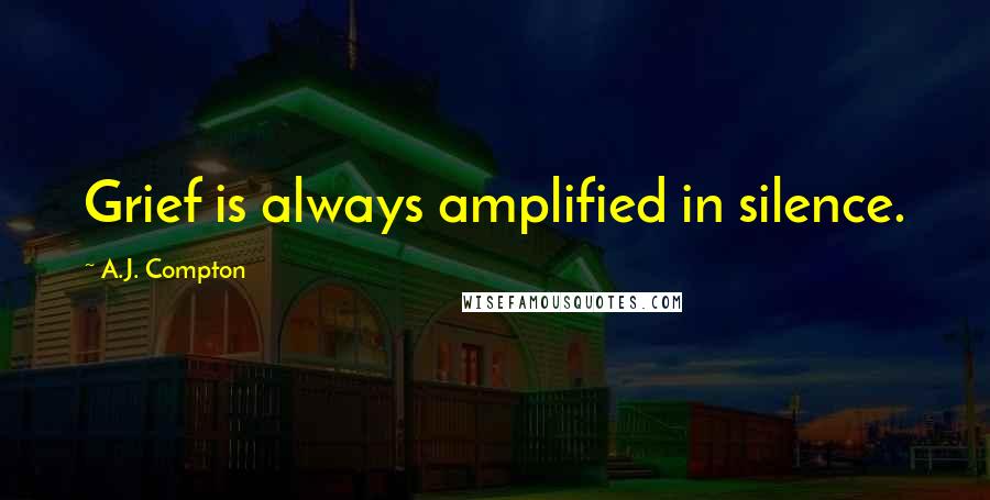 A.J. Compton Quotes: Grief is always amplified in silence.