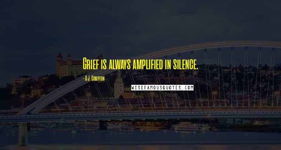 A.J. Compton Quotes: Grief is always amplified in silence.