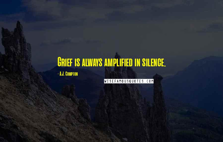 A.J. Compton Quotes: Grief is always amplified in silence.