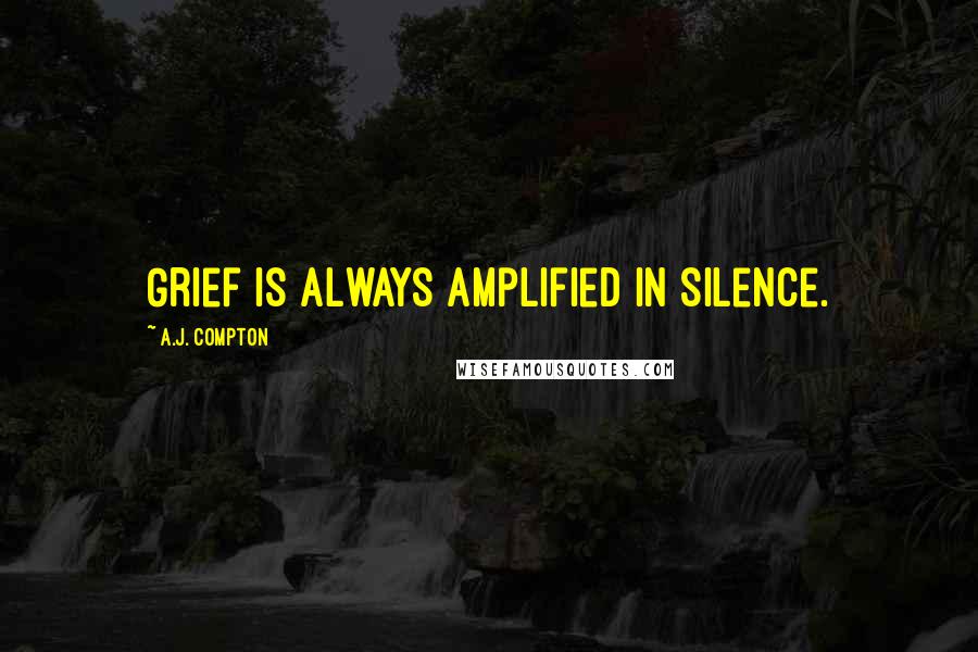 A.J. Compton Quotes: Grief is always amplified in silence.