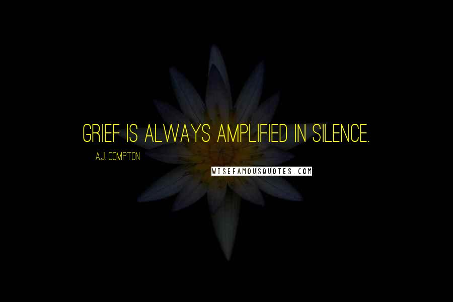 A.J. Compton Quotes: Grief is always amplified in silence.