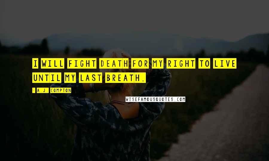 A.J. Compton Quotes: I will fight death for my right to live until my last breath.