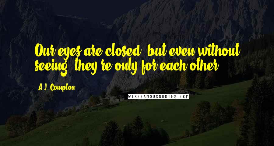 A.J. Compton Quotes: Our eyes are closed, but even without seeing, they're only for each other.