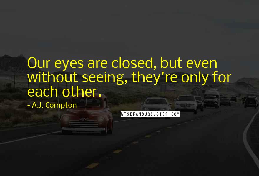 A.J. Compton Quotes: Our eyes are closed, but even without seeing, they're only for each other.