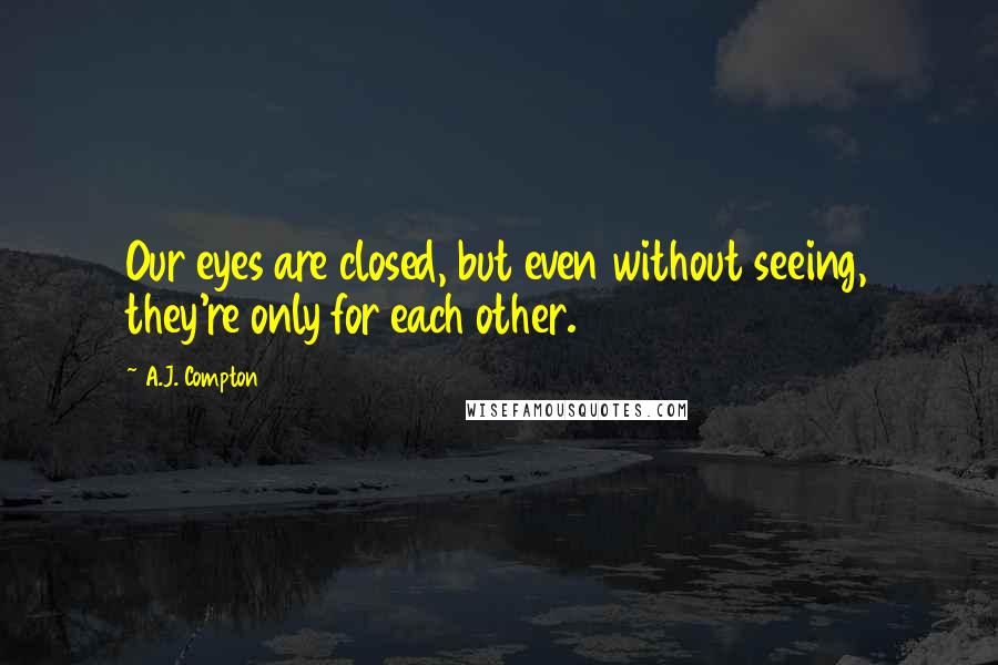 A.J. Compton Quotes: Our eyes are closed, but even without seeing, they're only for each other.