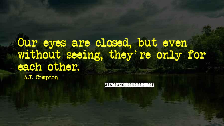 A.J. Compton Quotes: Our eyes are closed, but even without seeing, they're only for each other.