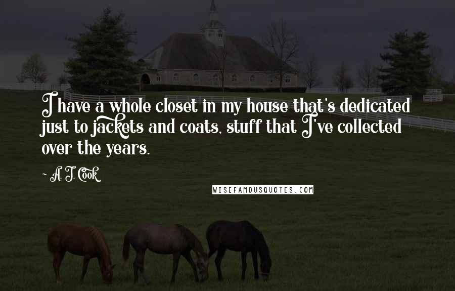 A. J. Cook Quotes: I have a whole closet in my house that's dedicated just to jackets and coats, stuff that I've collected over the years.