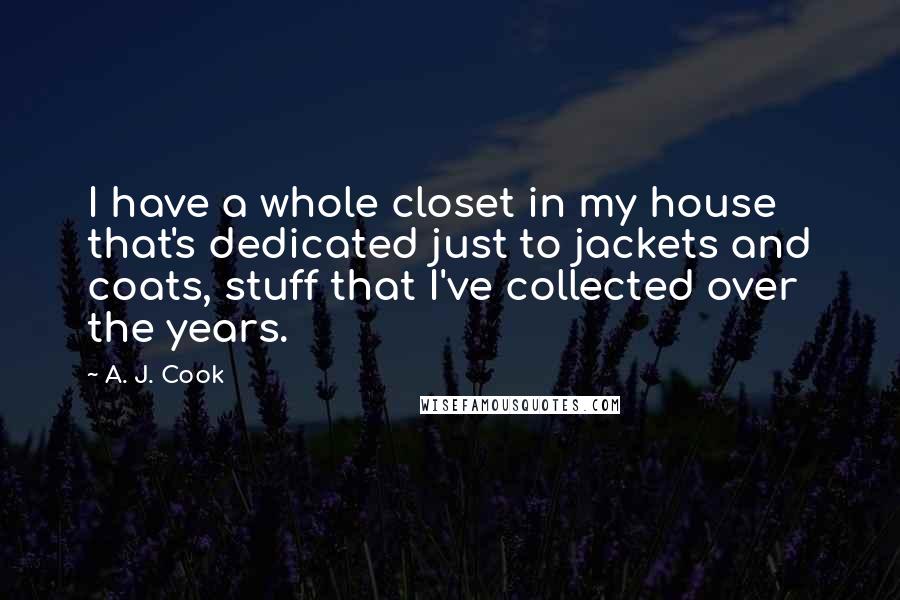 A. J. Cook Quotes: I have a whole closet in my house that's dedicated just to jackets and coats, stuff that I've collected over the years.