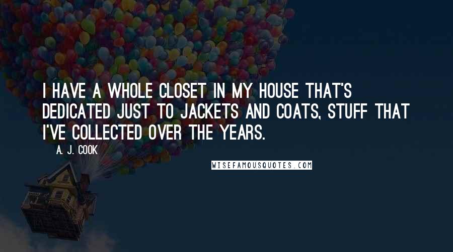 A. J. Cook Quotes: I have a whole closet in my house that's dedicated just to jackets and coats, stuff that I've collected over the years.