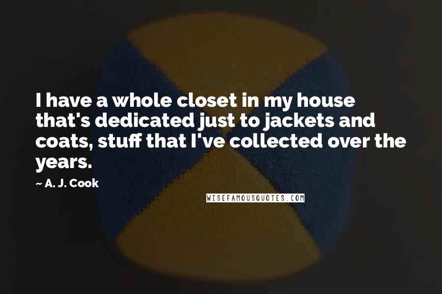 A. J. Cook Quotes: I have a whole closet in my house that's dedicated just to jackets and coats, stuff that I've collected over the years.