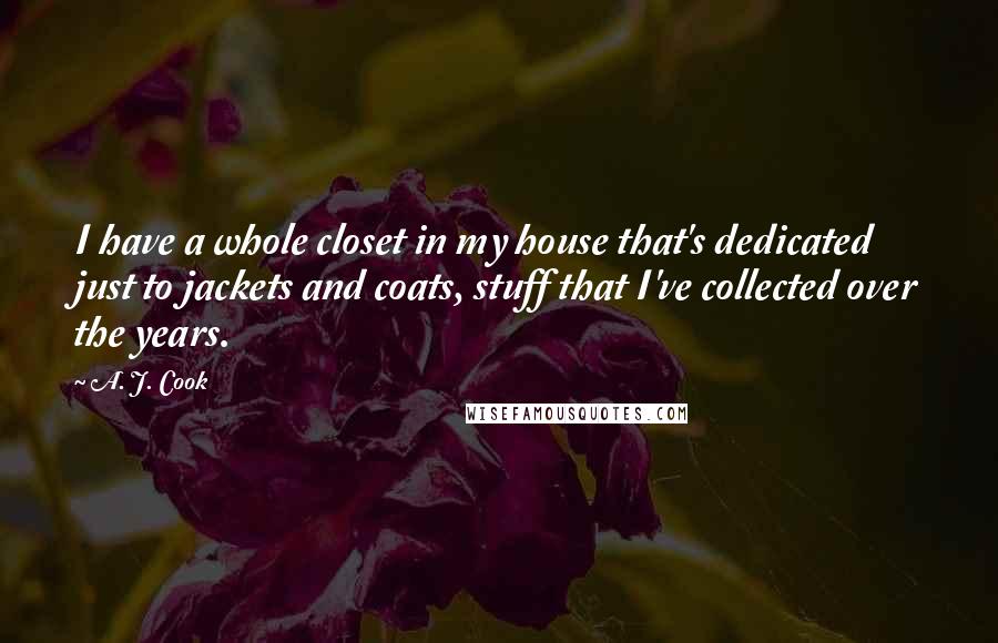 A. J. Cook Quotes: I have a whole closet in my house that's dedicated just to jackets and coats, stuff that I've collected over the years.