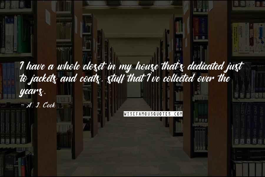 A. J. Cook Quotes: I have a whole closet in my house that's dedicated just to jackets and coats, stuff that I've collected over the years.