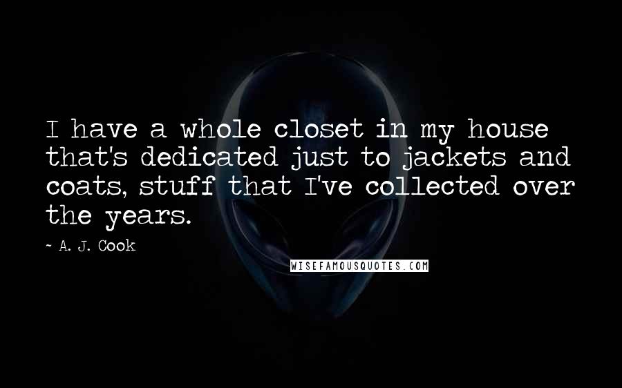 A. J. Cook Quotes: I have a whole closet in my house that's dedicated just to jackets and coats, stuff that I've collected over the years.