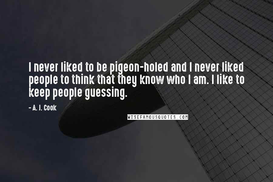 A. J. Cook Quotes: I never liked to be pigeon-holed and I never liked people to think that they know who I am. I like to keep people guessing.