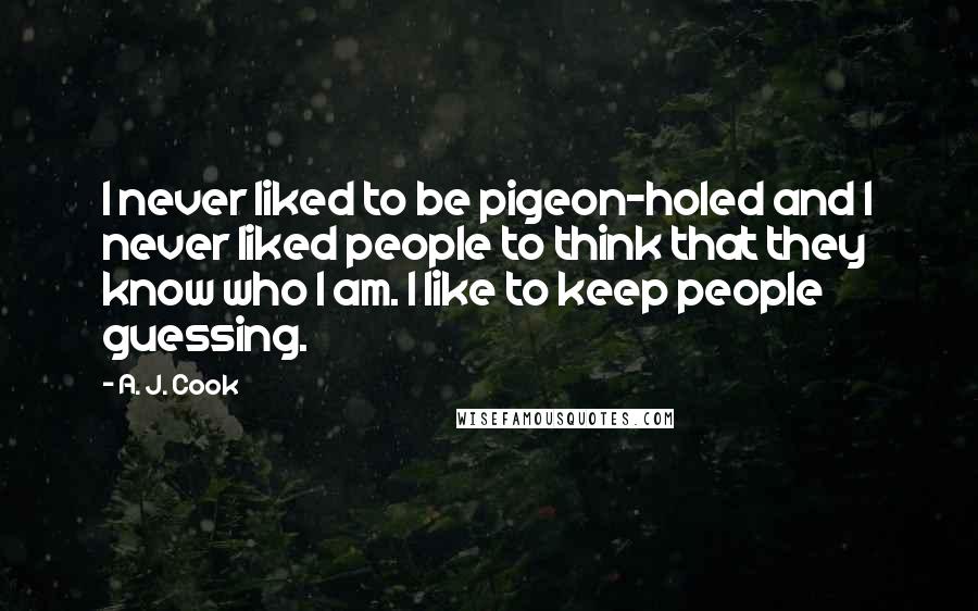 A. J. Cook Quotes: I never liked to be pigeon-holed and I never liked people to think that they know who I am. I like to keep people guessing.