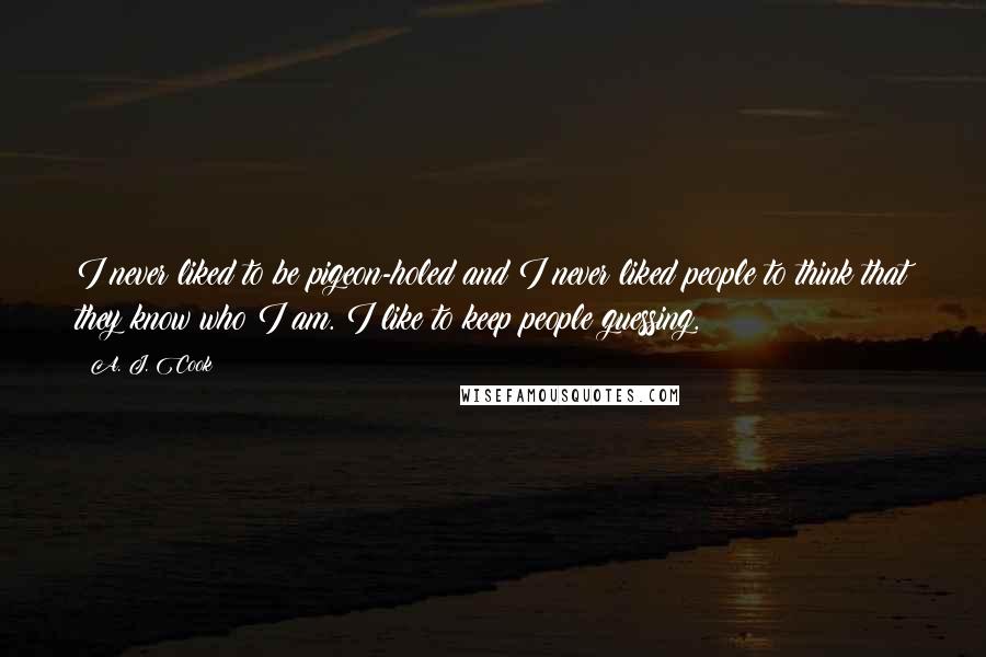 A. J. Cook Quotes: I never liked to be pigeon-holed and I never liked people to think that they know who I am. I like to keep people guessing.