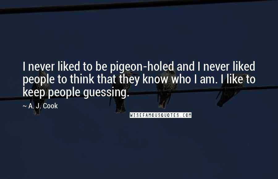 A. J. Cook Quotes: I never liked to be pigeon-holed and I never liked people to think that they know who I am. I like to keep people guessing.