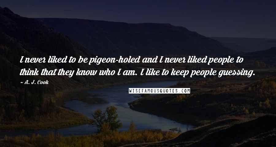 A. J. Cook Quotes: I never liked to be pigeon-holed and I never liked people to think that they know who I am. I like to keep people guessing.