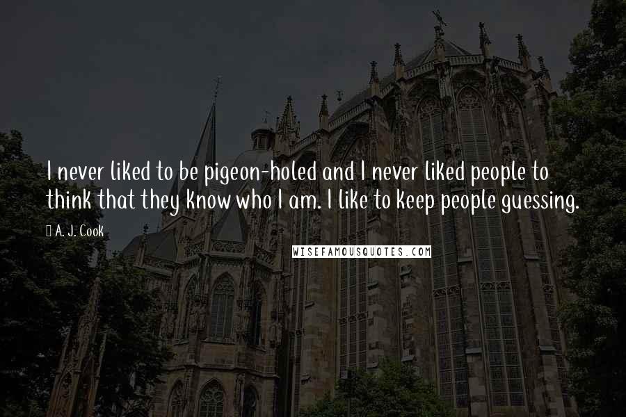 A. J. Cook Quotes: I never liked to be pigeon-holed and I never liked people to think that they know who I am. I like to keep people guessing.