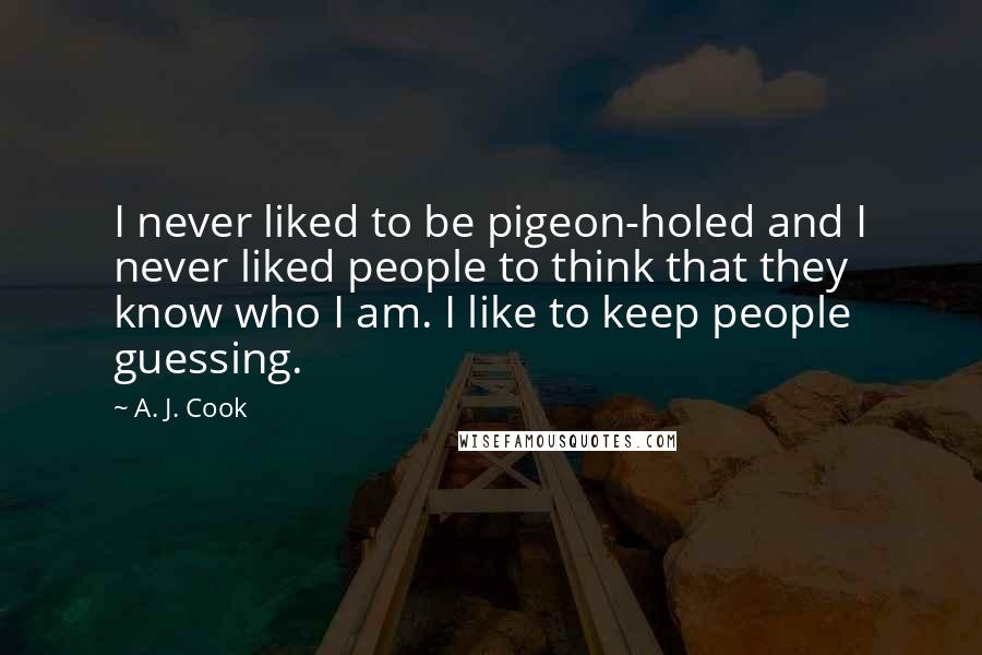 A. J. Cook Quotes: I never liked to be pigeon-holed and I never liked people to think that they know who I am. I like to keep people guessing.